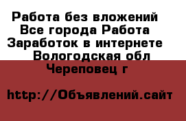 Работа без вложений - Все города Работа » Заработок в интернете   . Вологодская обл.,Череповец г.